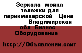 Зеркала, мойка,тележки для парикмахерской › Цена ­ 15 000 - Владимирская обл. Бизнес » Оборудование   